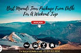Best Manali Tour Package From Delhi For A Weekend Trip