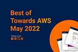 Best of Towards AWS —  May 2022