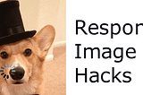 Half loaded picture of a corgi in a top hat and monocle that has a loading symbol over it. Text is displayed next to it that says “Responsive image hacks”