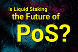 IS LIQUID STAKING THE FUTURE OF PoS?