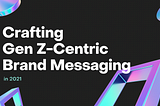 “Crafting Gen Z-Centric Brand Messaging in 2021”