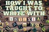 How I Was Taught To Write With Dyslexia