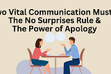 Two Vital Communication Musts: The No Surprises Rule & The Power of Apology