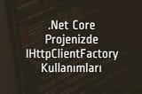 .Net Core Projenizde IHttpClientFactory Kullanımları