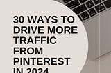 30 WAYS TO DRIVE MORE TRAFFIC FROM PINTEREST IN 2024