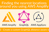 Finding the nearest locations around you using AWS Amplify — Part 2