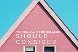 Things All Home Sellers Should Consider