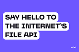 Introducing The Internet’s Files API