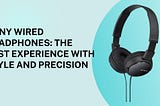 Sony Wired Headphones: The Best Experience With Style And Precision