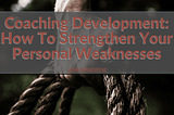 Coaching Development: How To Strengthen Your Personal Weaknesses