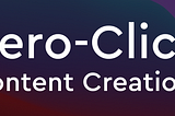 Zero-Click Content Creation header text