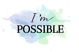 Impossible to “I’m Possible!”