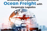 Unlocking the Potential of Ocean Freight with Cargomate Logistics