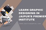 Creative Web Pixel: Learn Graphic Designing in Jaipur’s Premier Institute