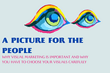 A Picture for the People: Why Visual Marketing is Important and Why You Have to Choose your Visuals…