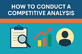 How to Conduct a Competitive Analysis: A Practical Blueprint to Spot Market Gaps, Elevate Your Positioning, and Outperform the Competition