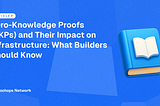 Zero-Knowledge Proofs (ZKPs) and Their Impact on Infrastructure: What Builders Should Know