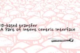 ID-based transfer, A Part of Intent Centric Interface