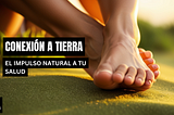 Conexión a Tierra: El Impulso Natural a tu Salud