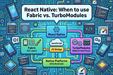 The Split: When to use Fabric vs. TurboModules in React Native