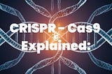 CRISPR - Cas9 Explained: The biggest leap of humanity