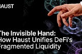 The Invisible Hand: How Haust Unifies DeFi’s Fragmented Liquidity
