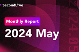 SecondLive Monthly Report | 2024 May