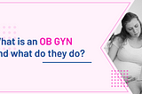What is an OB-GYN and What Do They Do?