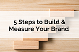 5 Steps to Build & Measure Your Brand