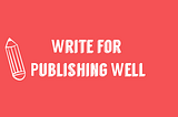 Become a Writer for Publishing Well