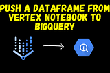 Push a dataframe from Vertex Notebook to BigQuery