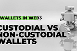 Wallets in Web3: Custodial vs Non-Custodial Wallets