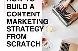 How to Build a Content Marketing Strategy from Scratch.