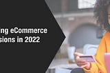 Improve eCommerce Conversions in 2022 With These Updates