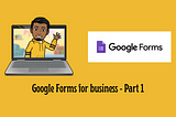 Google forms basics for business communication — Part 1.