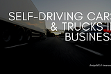 Self-Driving Cars & Trucks in Business | Amigo MGA
