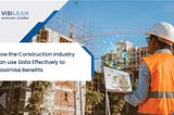 How The Construction Industry Can Use Data Effectively to Maximise Benefits