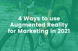 4 Ways to use Augmented Reality for Marketing in 2021
