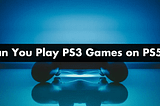 Can You Play PS3 Games on PS5? A Quick Guide — Android Hire