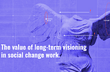 A hot purple background with an image of the Winged Victory sculpture. The text reads: The value of long-term visioning in social change work.