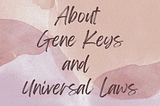 Gene Keys and Universal Laws, lately