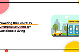 Powering the Future: EV Charging Solutions for Sustainable Living