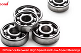 Difference between High Speed and Low-Speed Bearings