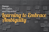 The article title “Learning to Embrace Ambiguity” written in yellow on top of a darkened picture of post-it notes.