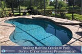 Sealing Hairline Cracks in Pool: Do You DIY or Leave to Professionals?