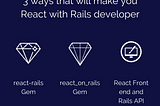 3 ways that will make you React with Rails developer