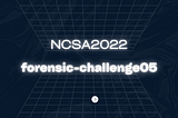 NCSA2022 : forensic-challenge05 (Digital Forensic)