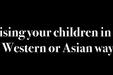 Raising your children in the Western or Asian way