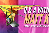 Q & A with Matt K! Email Alert Confusion