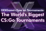 DEXGame Eyes on Tournaments: The World’s Biggest CS:Go Tournaments